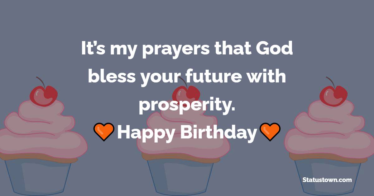 It’s my prayers that God bless your future with prosperity. Happy Birthday. - 28th Birthday Wishes