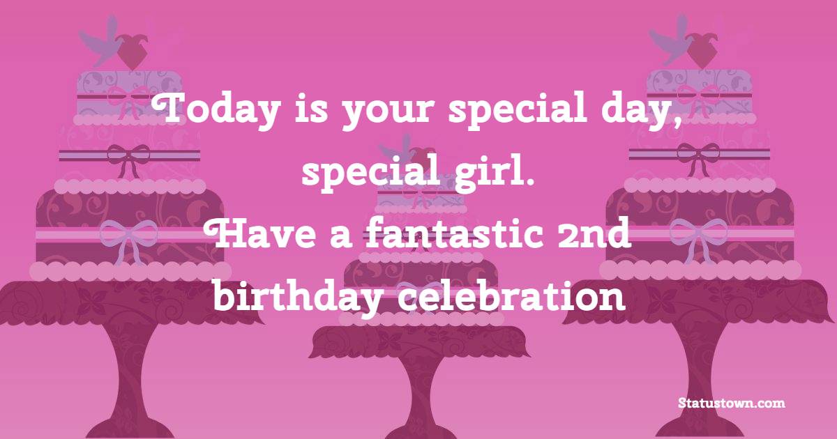 Today is your special day, special girl. Have a fantastic 2nd birthday celebration! - 2nd Birthday Wishes for Baby Girl