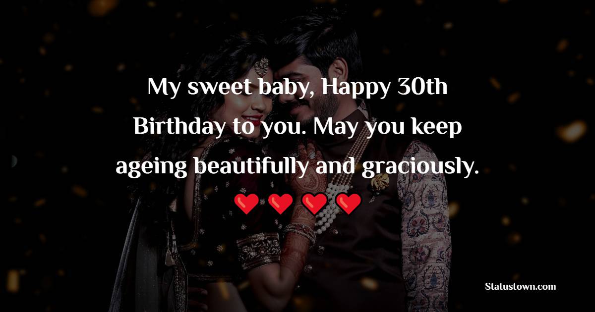 My sweet baby, Happy 30th Birthday to you. May you keep ageing beautifully and graciously. - 30th Birthday Wishes for Wife