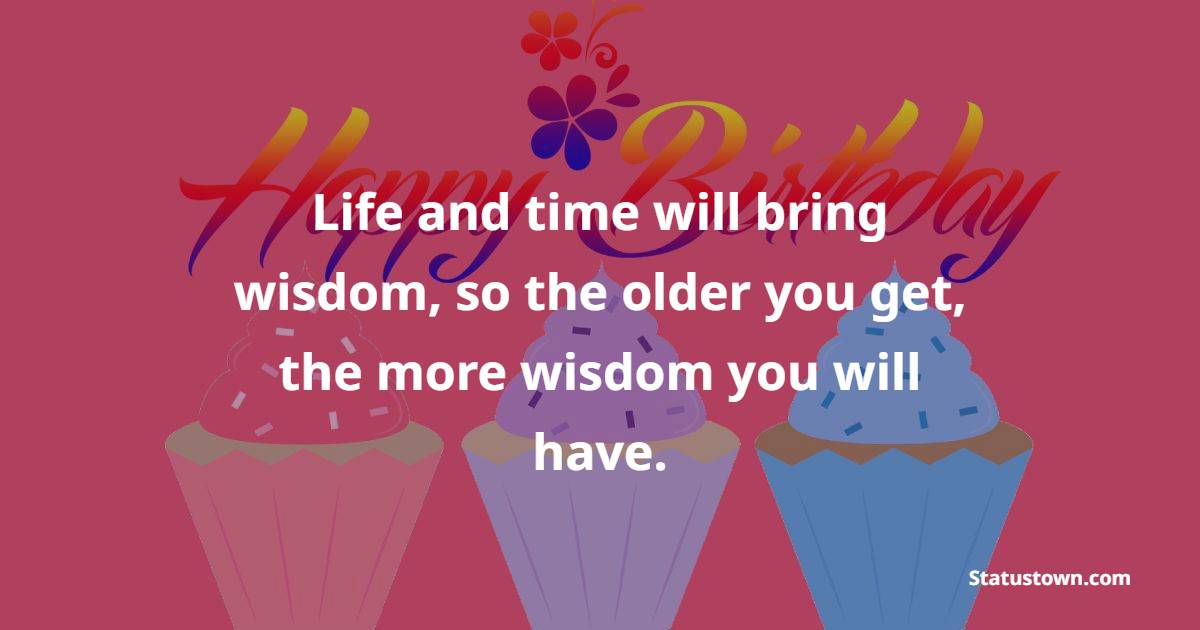 Life and time will bring wisdom, so the older you get, the more wisdom you will have. - 31st Birthday Wishes