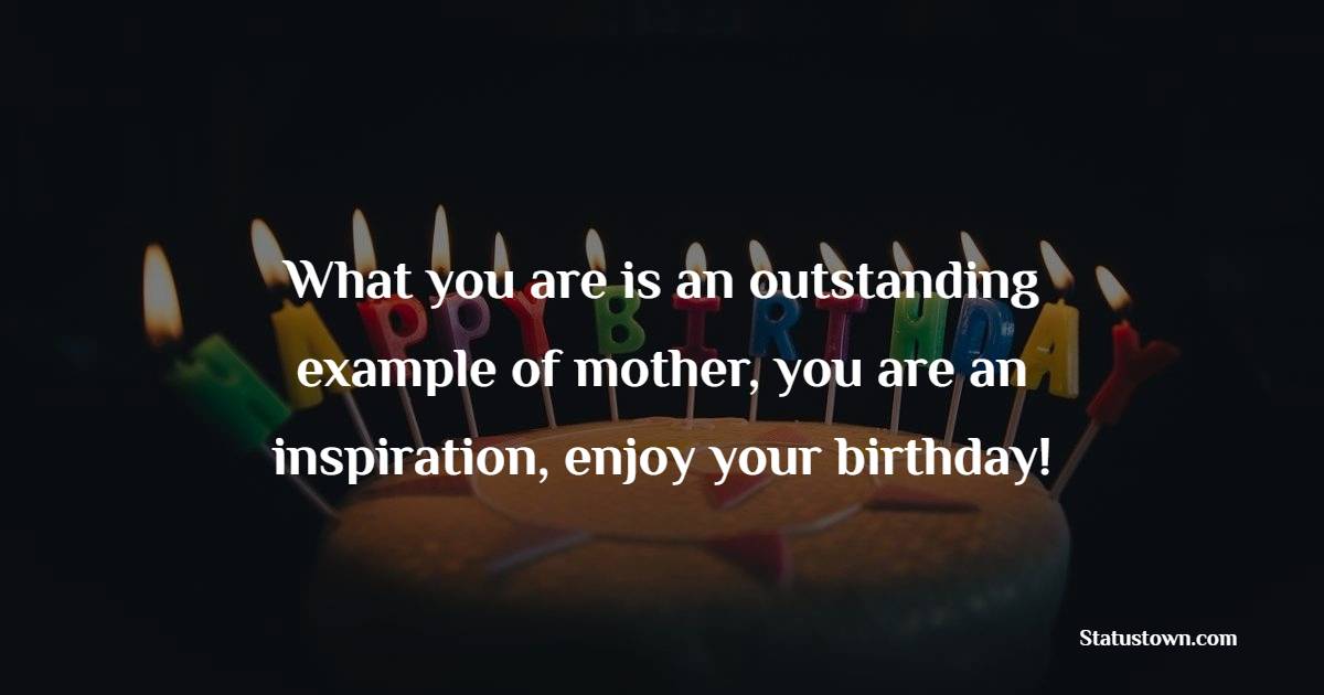 What you are is an outstanding example of mother, you are an inspiration, enjoy your birthday! - 34th Birthday Wishes