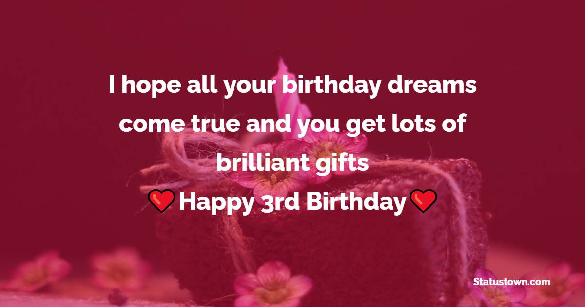 I hope all your birthday dreams come true and you get lots of brilliant gifts - 3rd Birthday Wishes