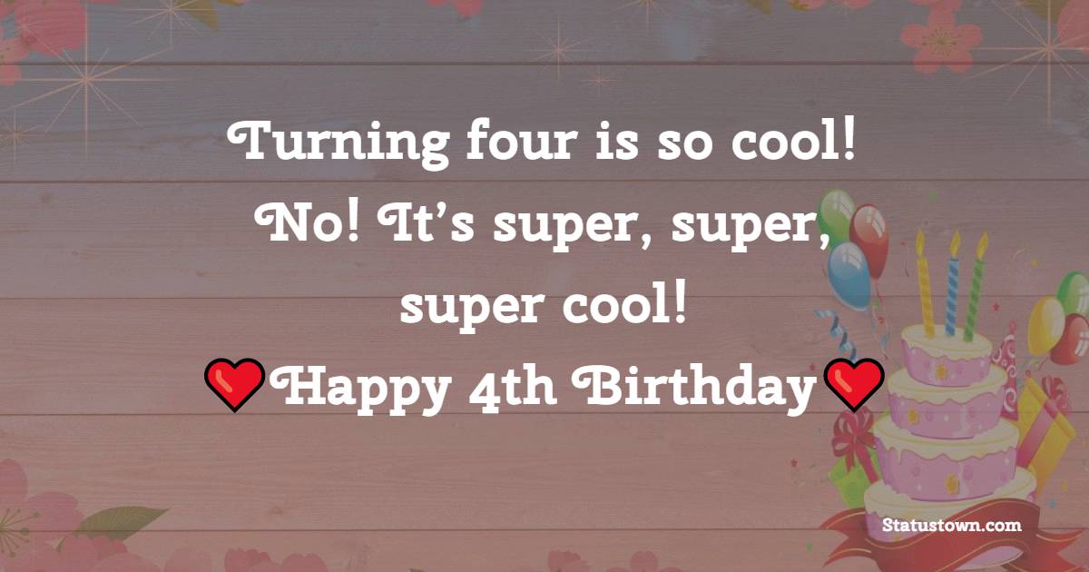 Turning four is so cool! No! It’s super, super, super cool! Happy 4th birthday! - 4th Birthday Wishes