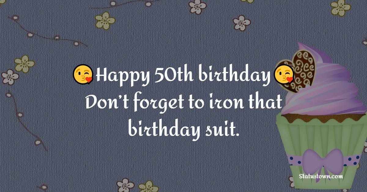  Happy 50th birthday! Don’t forget to iron that birthday suit.  - 50th Birthday Wishes