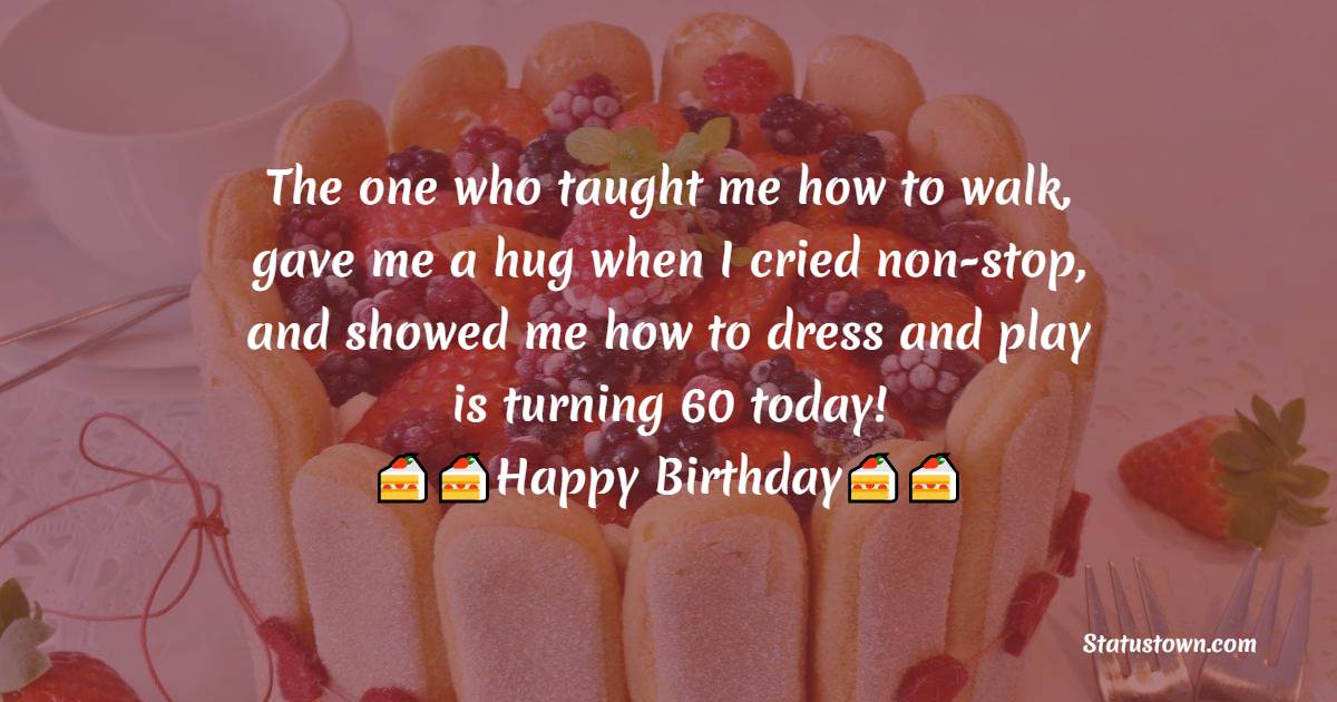  The one who taught me how to walk, gave me a hug when I cried non-stop, and showed me how to dress and play is turning 60 today! 