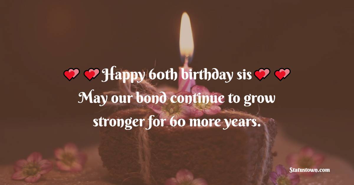  Happy 60th birthday, sis! May our bond continue to grow stronger for 60 more years.  - 60th Birthday Wishes