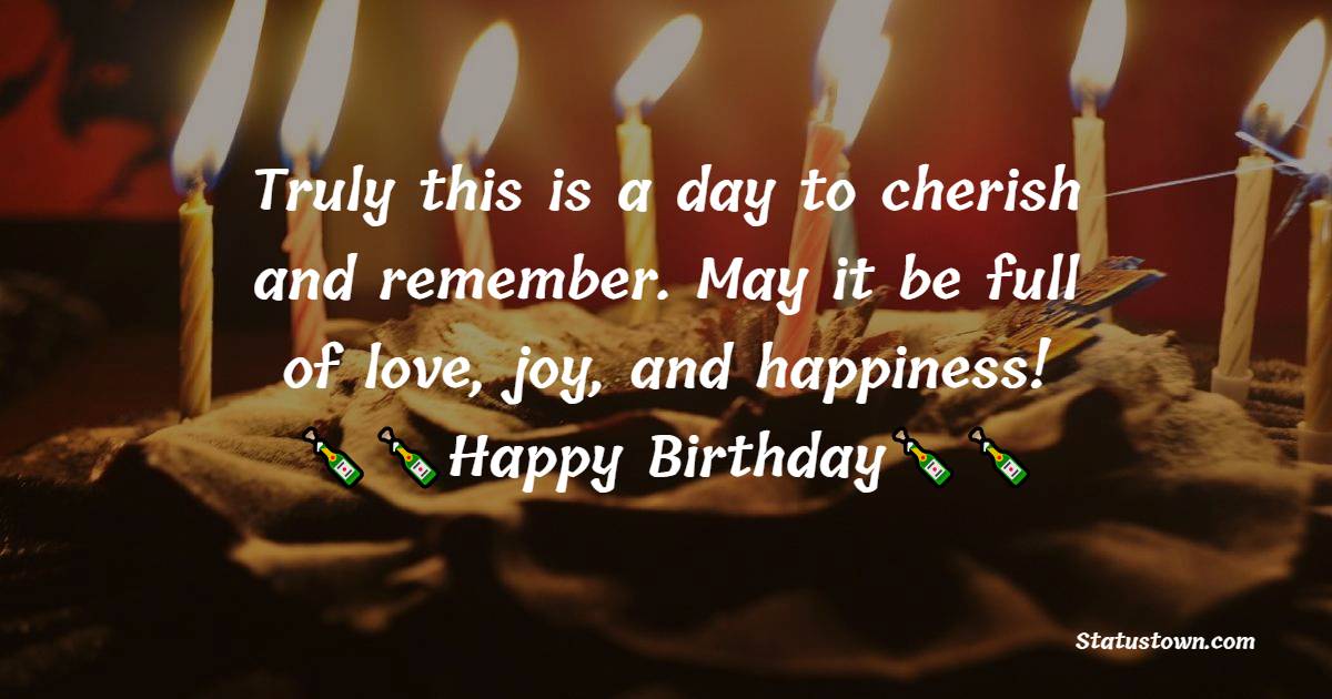  Truly this is a day to cherish and remember. May it be full of love, joy, and happiness!  - 60th Birthday Wishes