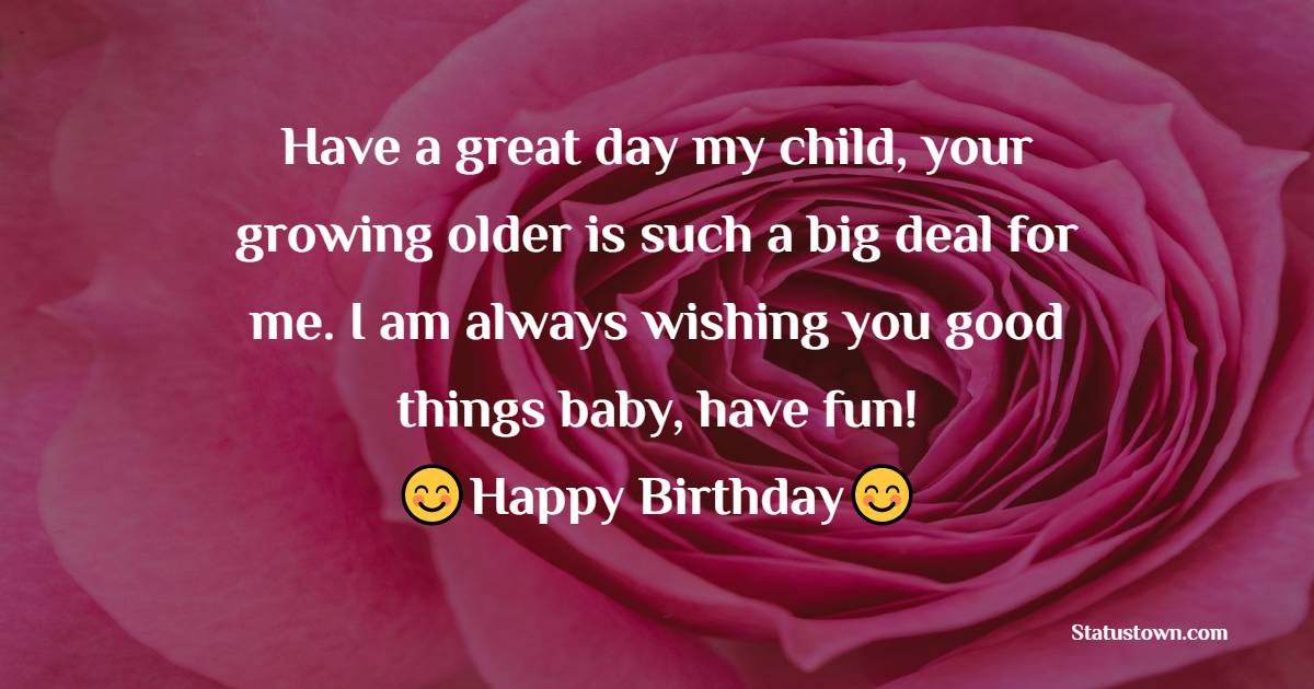 Have a great day my child, your growing older is such a big deal for me. I am always wishing you good things baby, have fun! - 6th Birthday Wishes