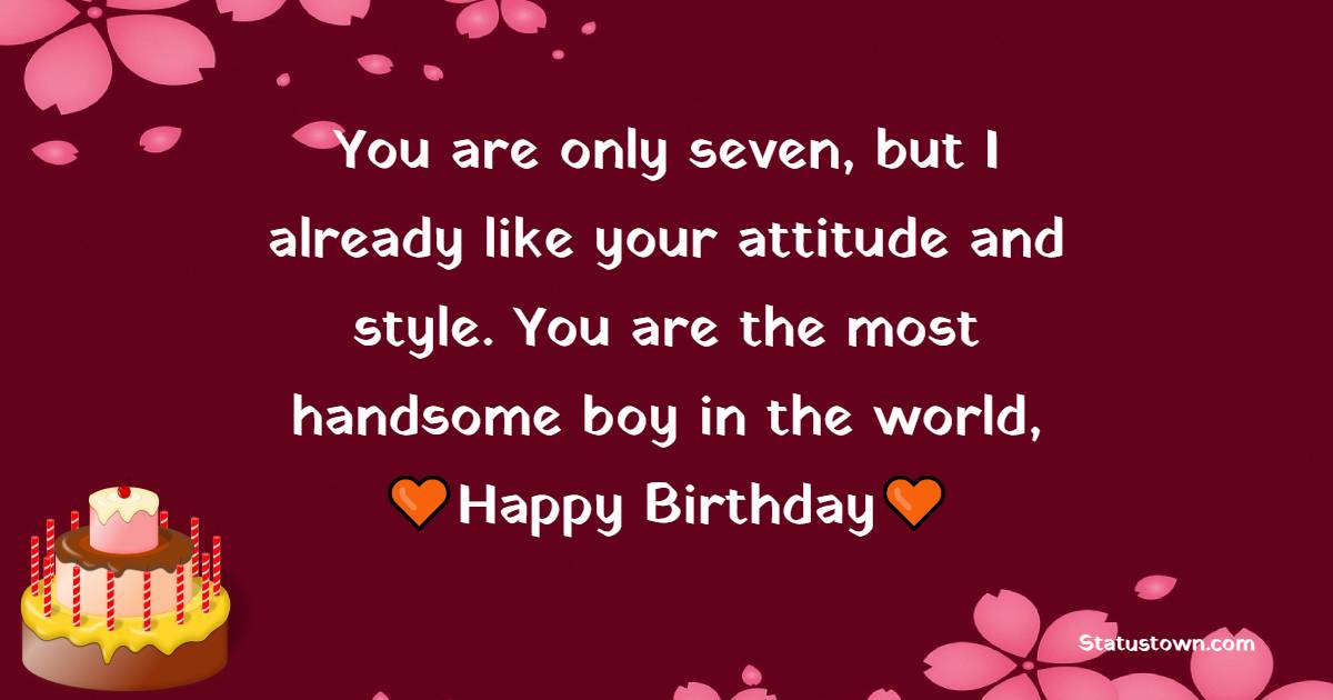 You are only seven, but I already like your attitude and style. You are the most handsome boy in the world, Happy Birthday - 7th Birthday Wishes