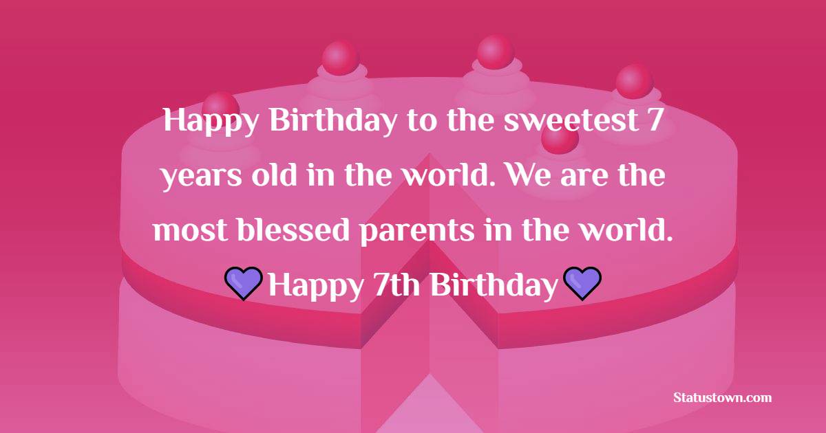 Happy Birthday to the sweetest 7 years old in the world. We are the most blessed parents in the world. - 7th Birthday Wishes