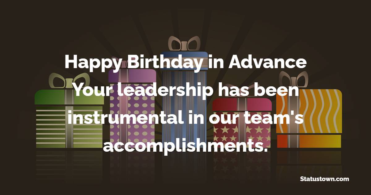 Happy birthday in advance! Your leadership has been instrumental in our ...