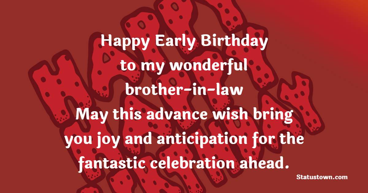 Happy early birthday to my wonderful brother-in-law! May this advance wish bring you joy and anticipation for the fantastic celebration ahead. - Advance Birthday Wishes For Brother In Law