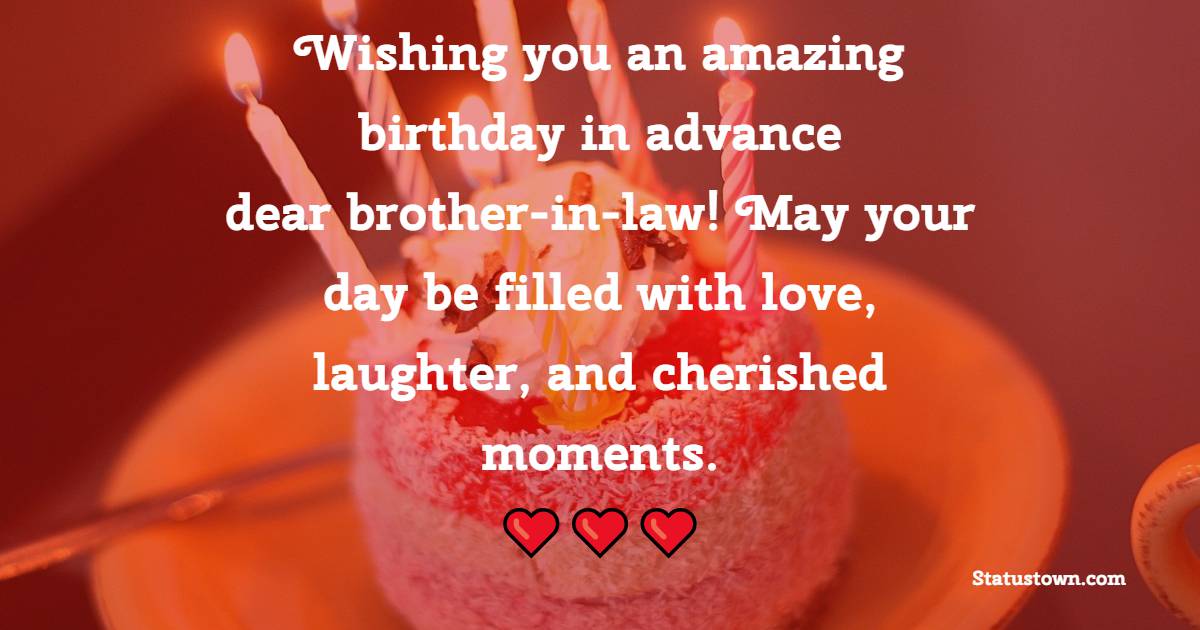 Wishing you an amazing birthday in advance, dear brother-in-law! May your day be filled with love, laughter, and cherished moments. - Advance Birthday Wishes For Brother In Law