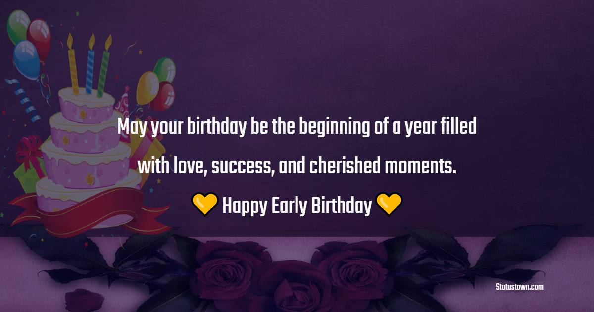 May your birthday be the beginning of a year filled with love, success, and cherished moments. Happy early birthday! - Advance Birthday Wishes For Colleagues