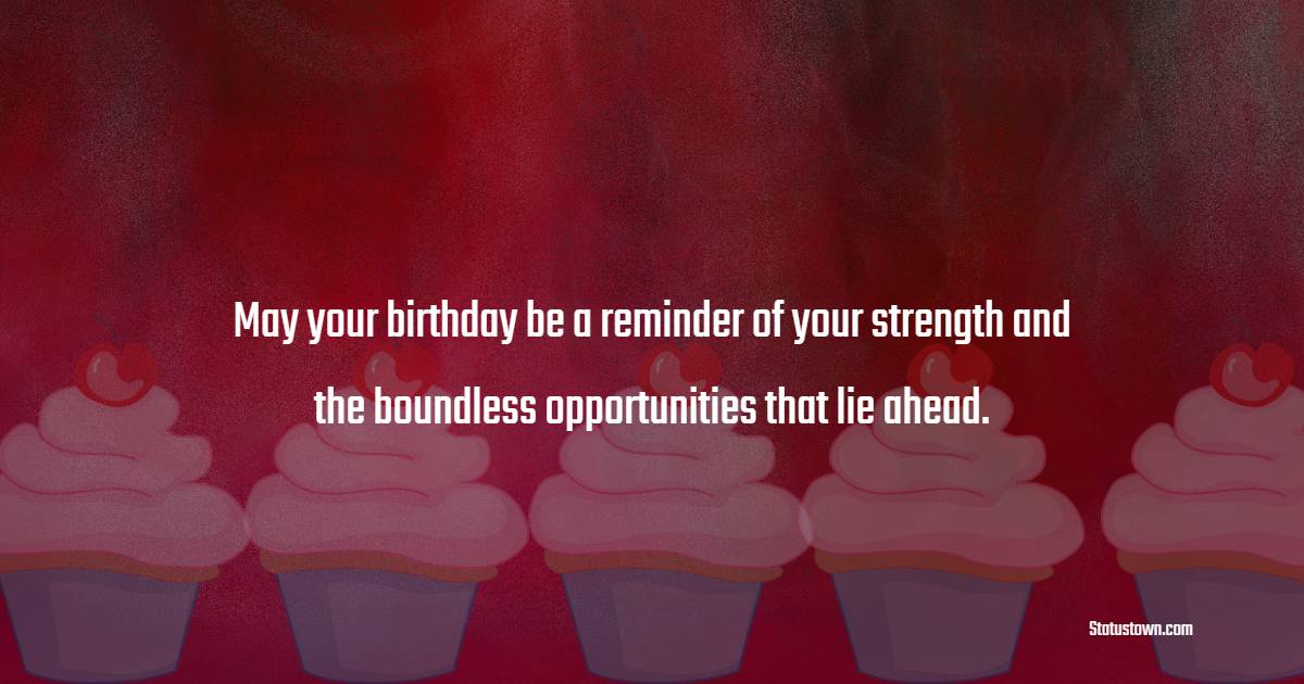 May your birthday be a reminder of your strength and the boundless opportunities that lie ahead. - Advance Birthday Wishes For Friend