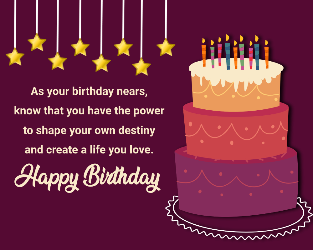 As your birthday nears, know that you have the power to shape your own destiny and create a life you love. - Advance Birthday Wishes For Sister