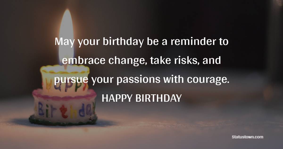May your birthday be a reminder to embrace change, take risks, and pursue your passions with courage. - Advance Birthday Wishes For Sister