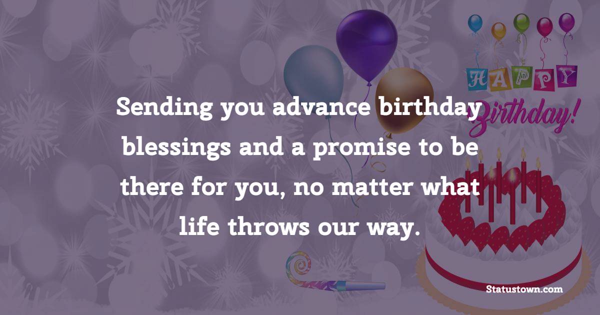 Sending you advance birthday blessings and a promise to be there for you, no matter what life throws our way. - Advance Birthday Wishes For Sister