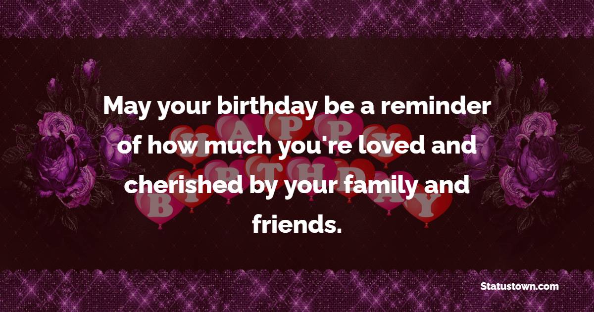May your birthday be a reminder of how much you're loved and cherished by your family and friends. - Advance Birthday Wishes For Sister