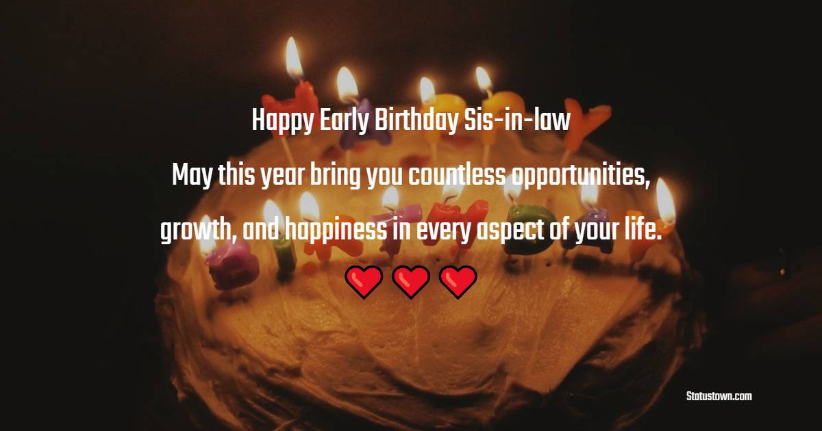 Happy early birthday, sis-in-law! May this year bring you countless opportunities, growth, and happiness in every aspect of your life. - Advance Birthday Wishes For Sister In Law