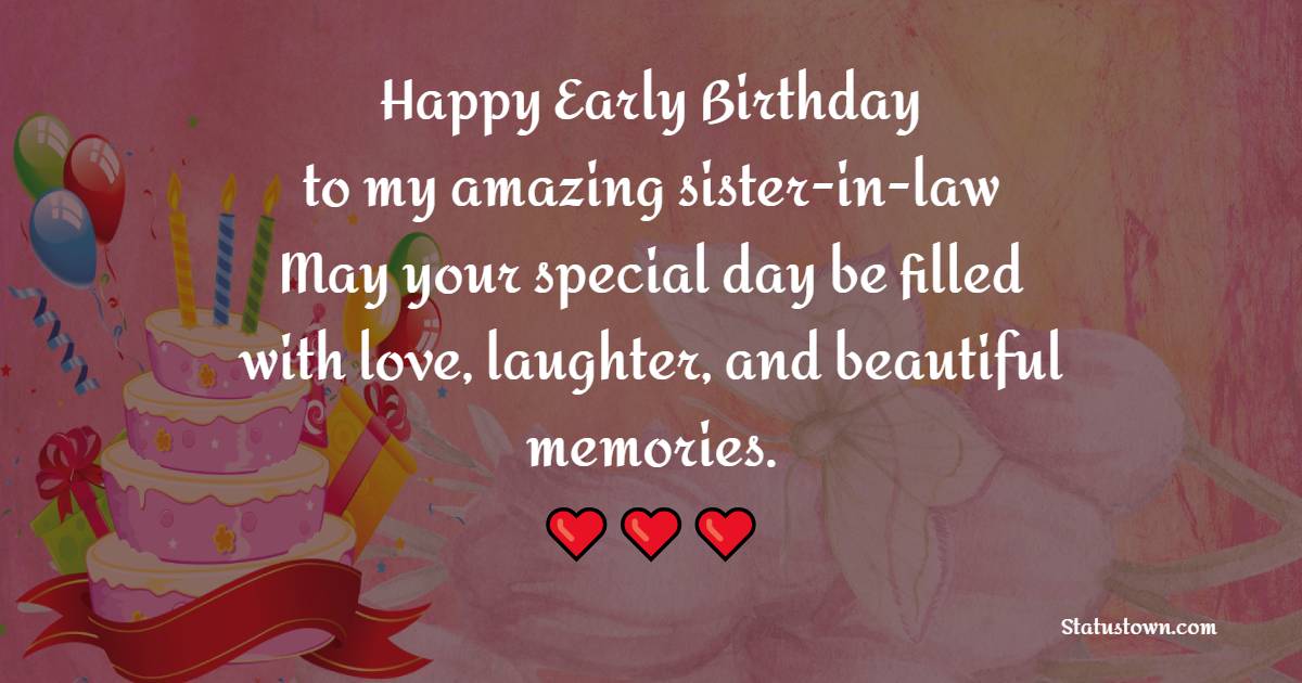 Happy early birthday to my amazing sister-in-law! May your special day be filled with love, laughter, and beautiful memories. - Advance Birthday Wishes For Sister In Law