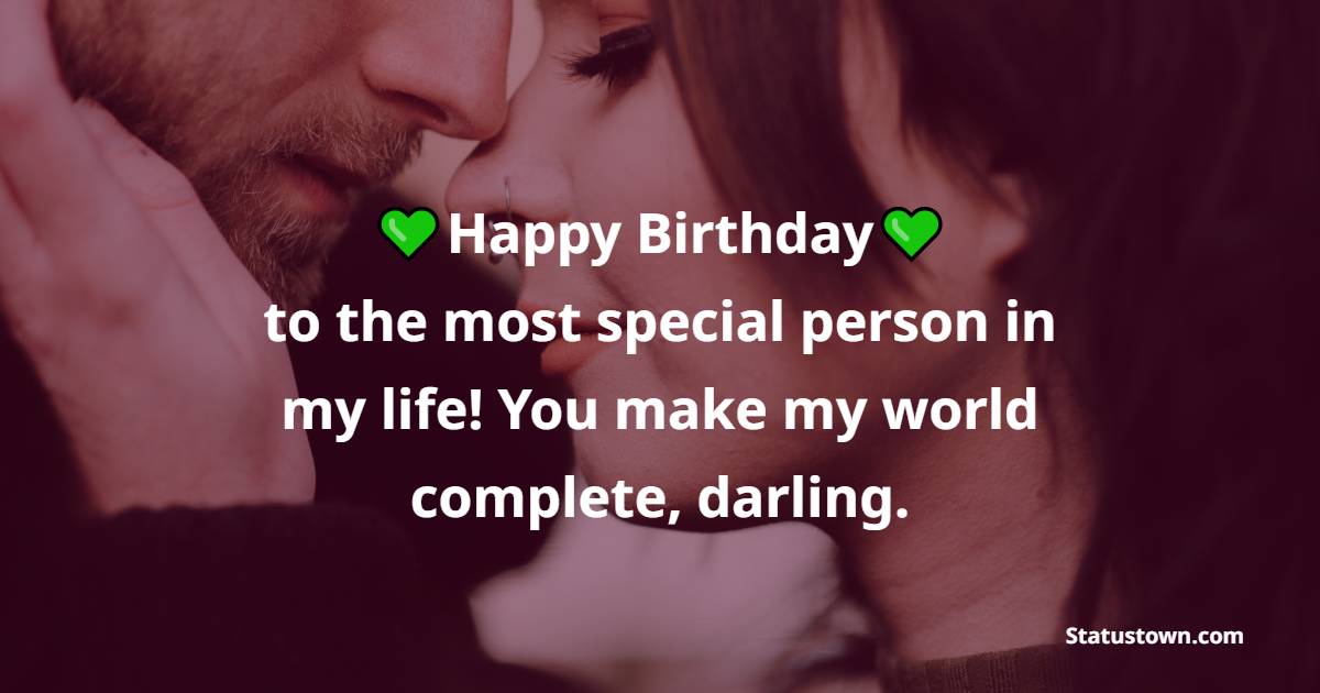 Happy birthday to the most special person in my life! You make my world complete, darling. - Advance Birthday Wishes for Boyfriend