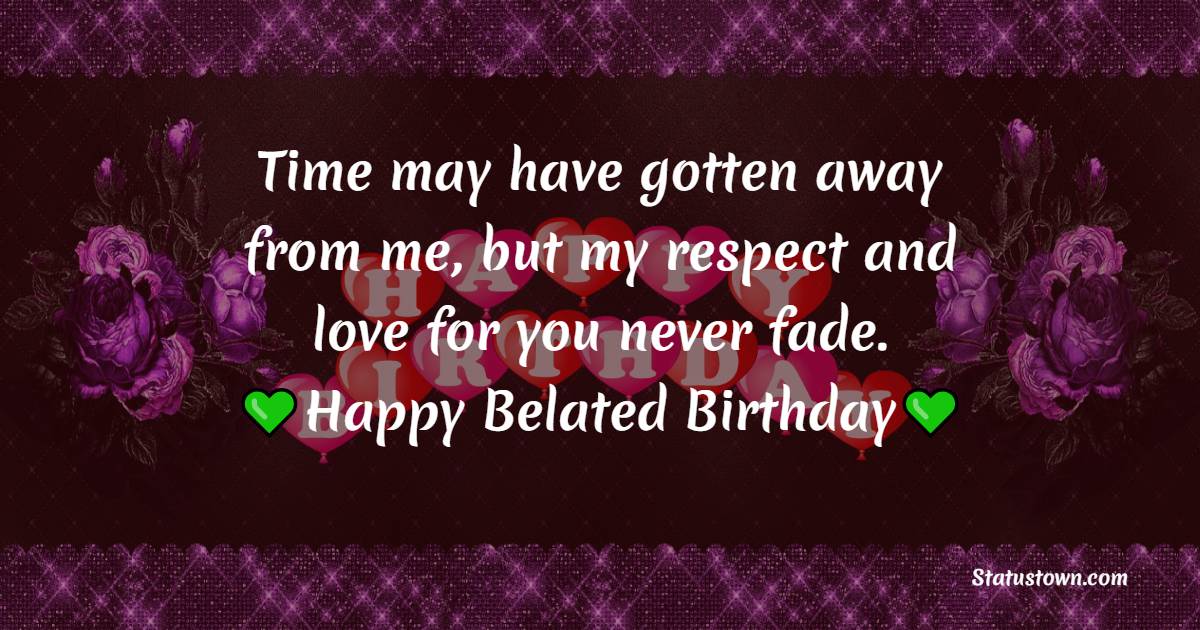 Time May Have Gotten Away From Me But My Respect And Love For You 