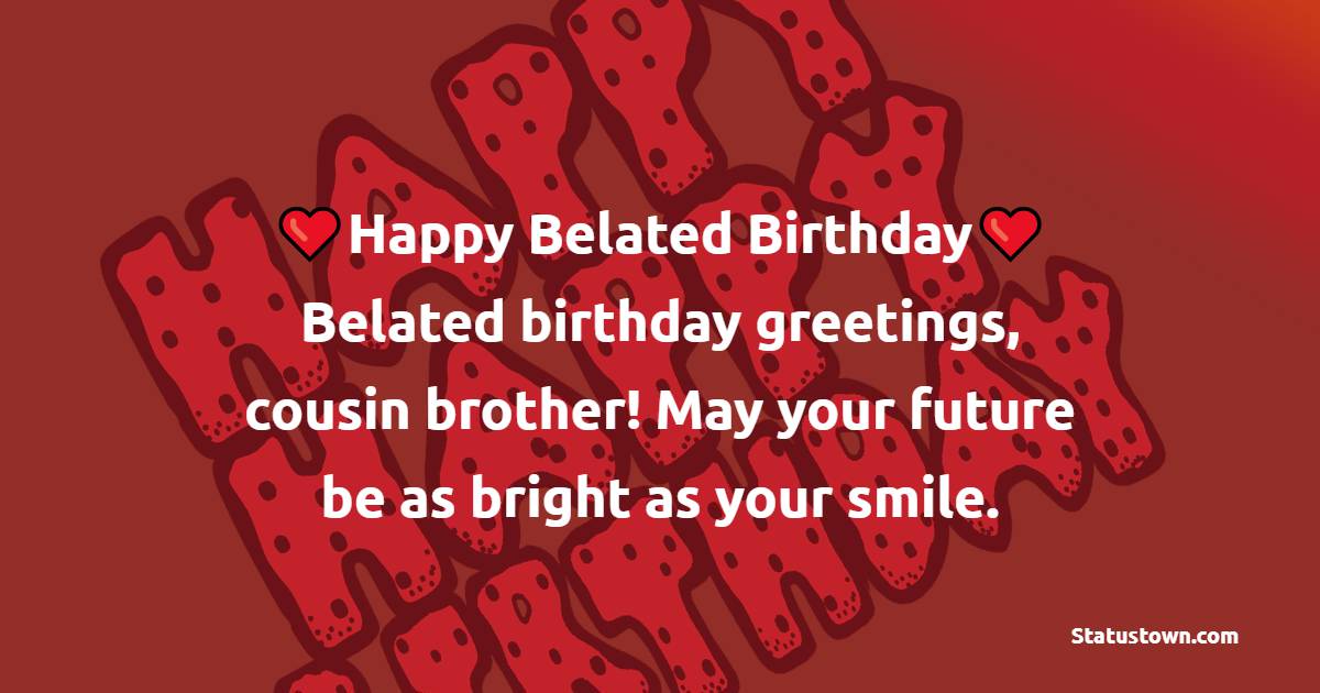 Belated birthday greetings, cousin brother! May your future be as bright as your smile. - Belated Birthday Wishes For Cousin Brother