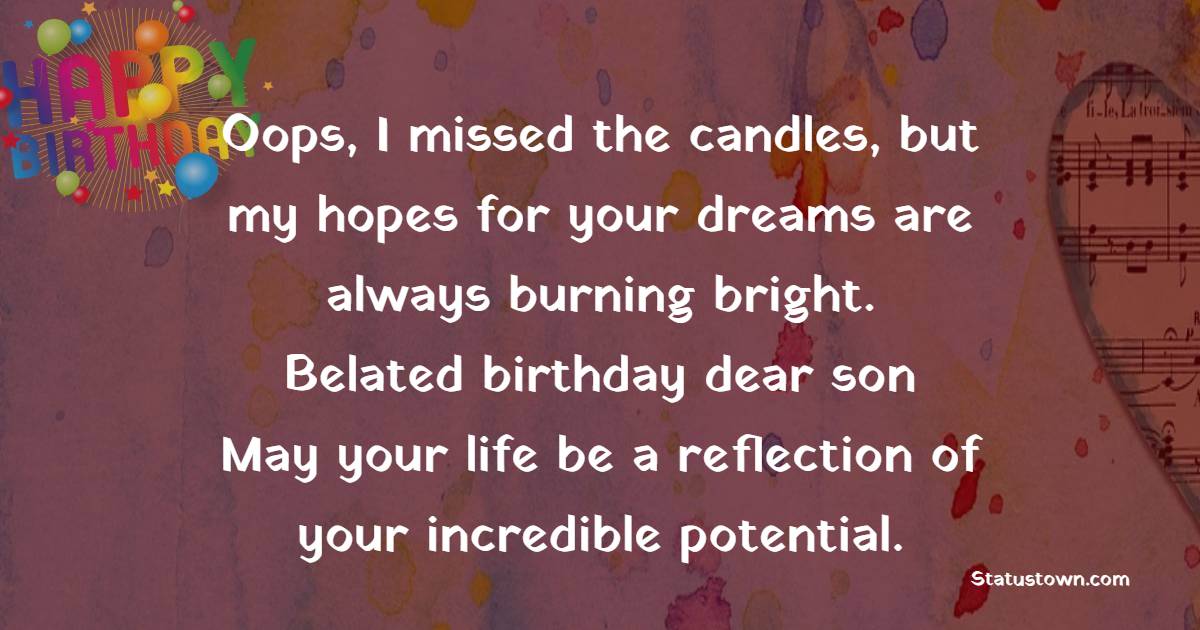 Oops, I missed the candles, but my hopes for your dreams are always burning bright. Belated birthday, dear son! May your life be a reflection of your incredible potential. - Belated Birthday Wishes For Son