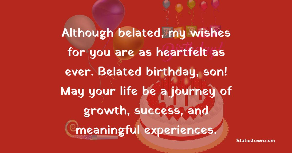 Although belated, my wishes for you are as heartfelt as ever. Belated birthday, son! May your life be a journey of growth, success, and meaningful experiences. - Belated Birthday Wishes For Son