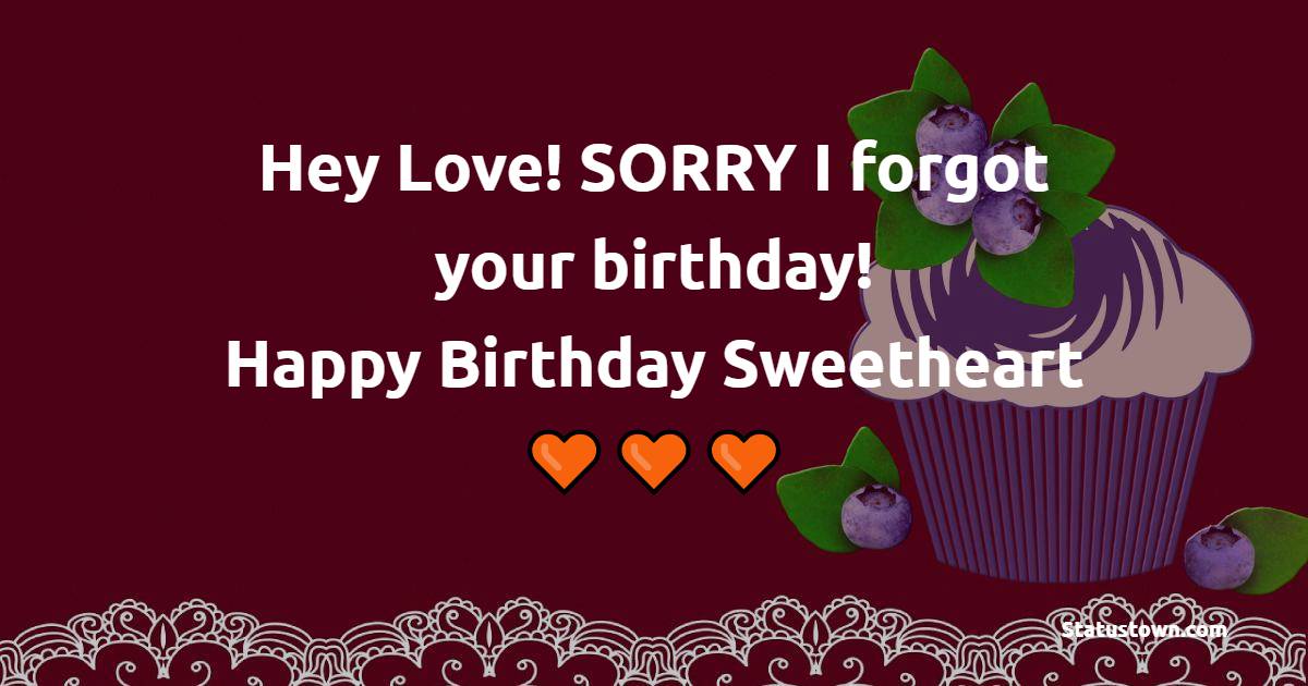 Hey Love! SORRY I forgot your birthday! Happy Birthday, Sweetheart. - Belated Birthday Wishes for Wife