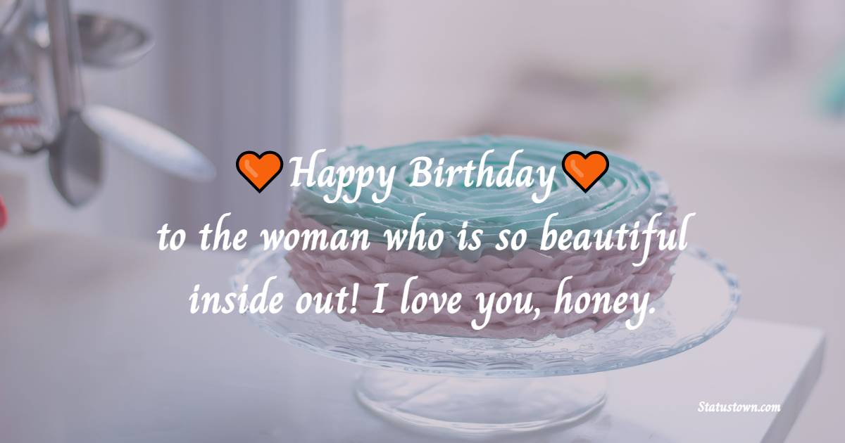 Happy birthday to the woman who is so beautiful inside out! I love you, honey. - Belated Birthday Wishes for Wife