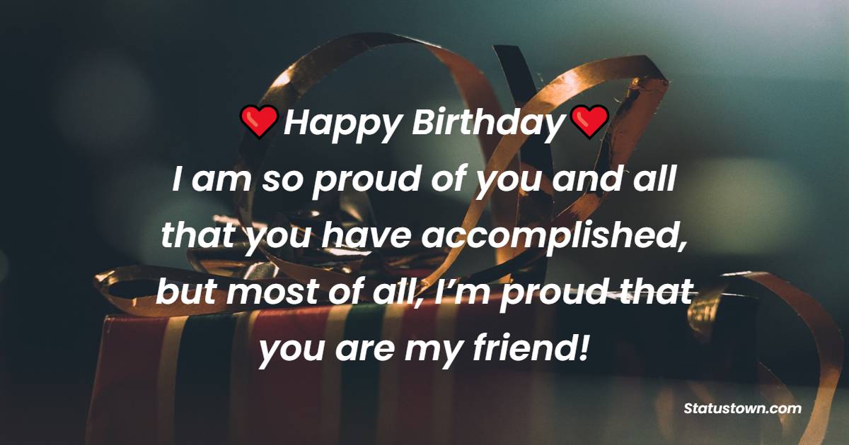 Happy Birthday! I am so proud of you and all that you have accomplished, but most of all, I’m proud that you are my friend! - Belated Wishes for Boyfriend