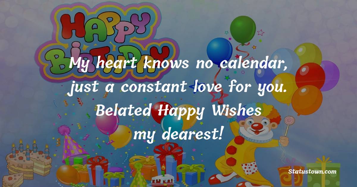My heart knows no calendar, just a constant love for you. Belated happy wishes, my dearest! - Belated Wishes for Boyfriend