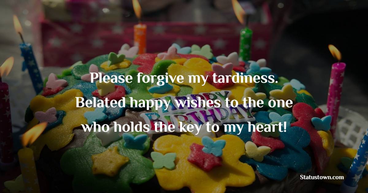 Please forgive my tardiness. Belated happy wishes to the one who holds the key to my heart! - Belated Wishes for Boyfriend