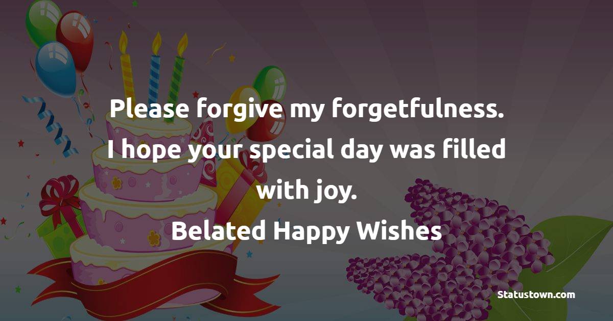 Please forgive my forgetfulness. I hope your special day was filled with joy. Belated happy wishes! - Belated Wishes for Boyfriend