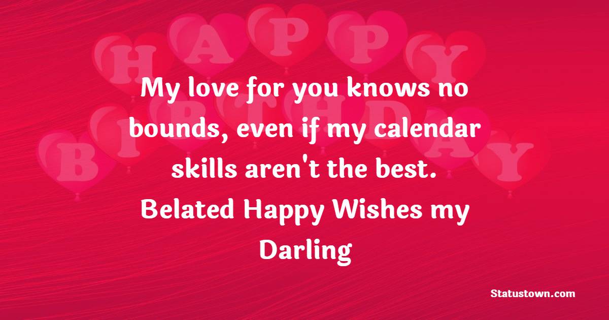 My love for you knows no bounds, even if my calendar skills aren't the best. Belated happy wishes, my darling! - Belated Wishes for Boyfriend