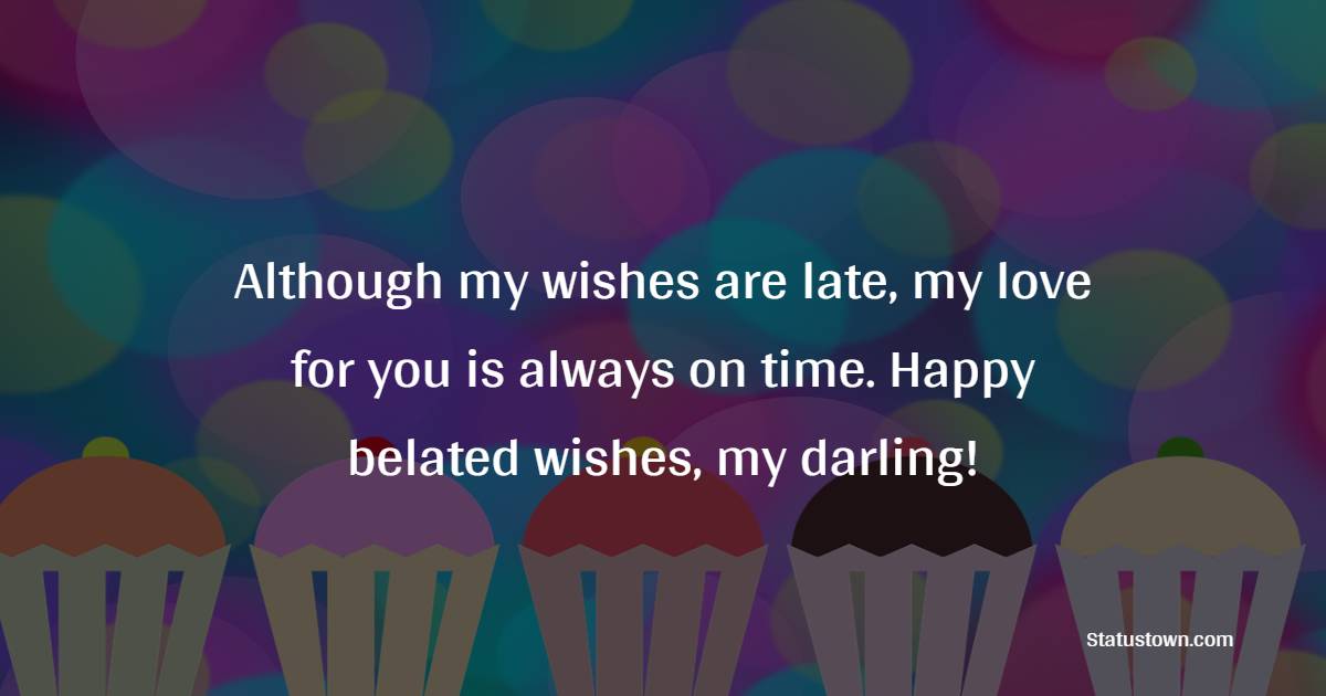 Although my wishes are late, my love for you is always on time. Happy belated wishes, my darling! - Belated Wishes for Boyfriend