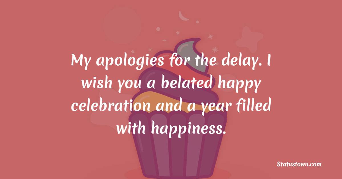 My apologies for the delay. I wish you a belated happy celebration and a year filled with happiness. - Belated Wishes for Boyfriend