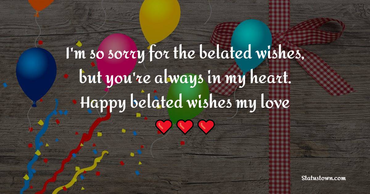 I'm so sorry for the belated wishes, but you're always in my heart. Happy belated wishes, my love! - Belated Wishes for Boyfriend