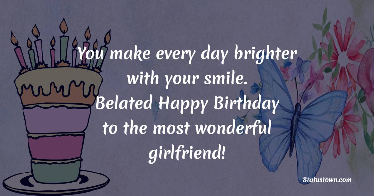 You Make Every Day Brighter With Your Smile Belated Happy Birthday To 
