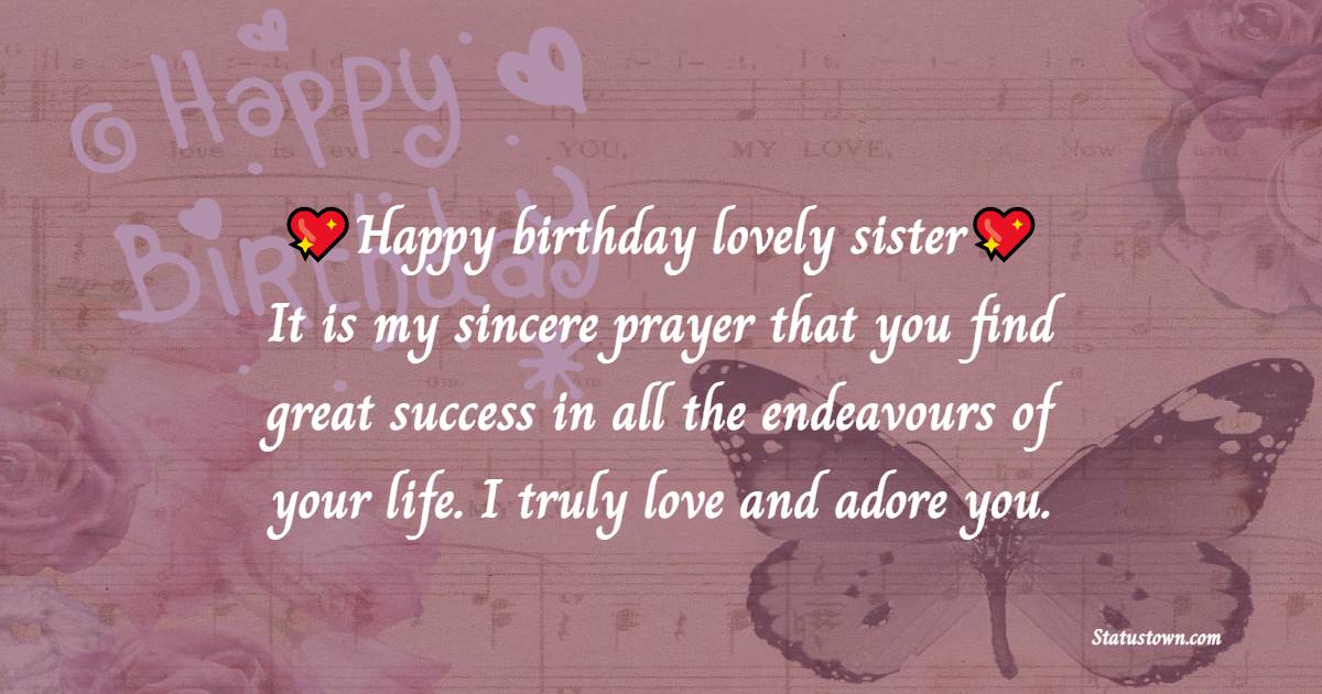 Happy birthday, lovely sister! It is my sincere prayer that you find great success in all the endeavors of your life. I truly love and adore you. - Birthday Blessings