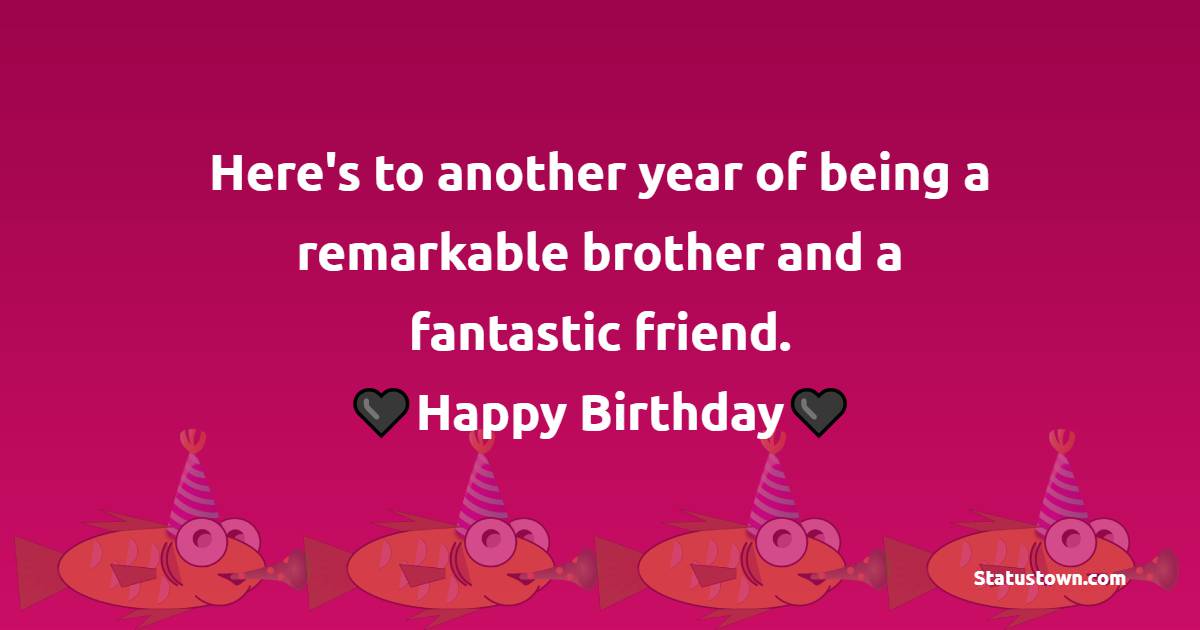 Here's to another year of being a remarkable brother and a fantastic friend. Happy birthday! - Birthday Blessings for Brother