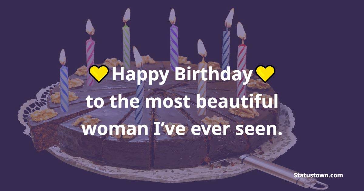 Happy birthday to the most beautiful woman I’ve ever seen. - Birthday Blessings for Girlfriend