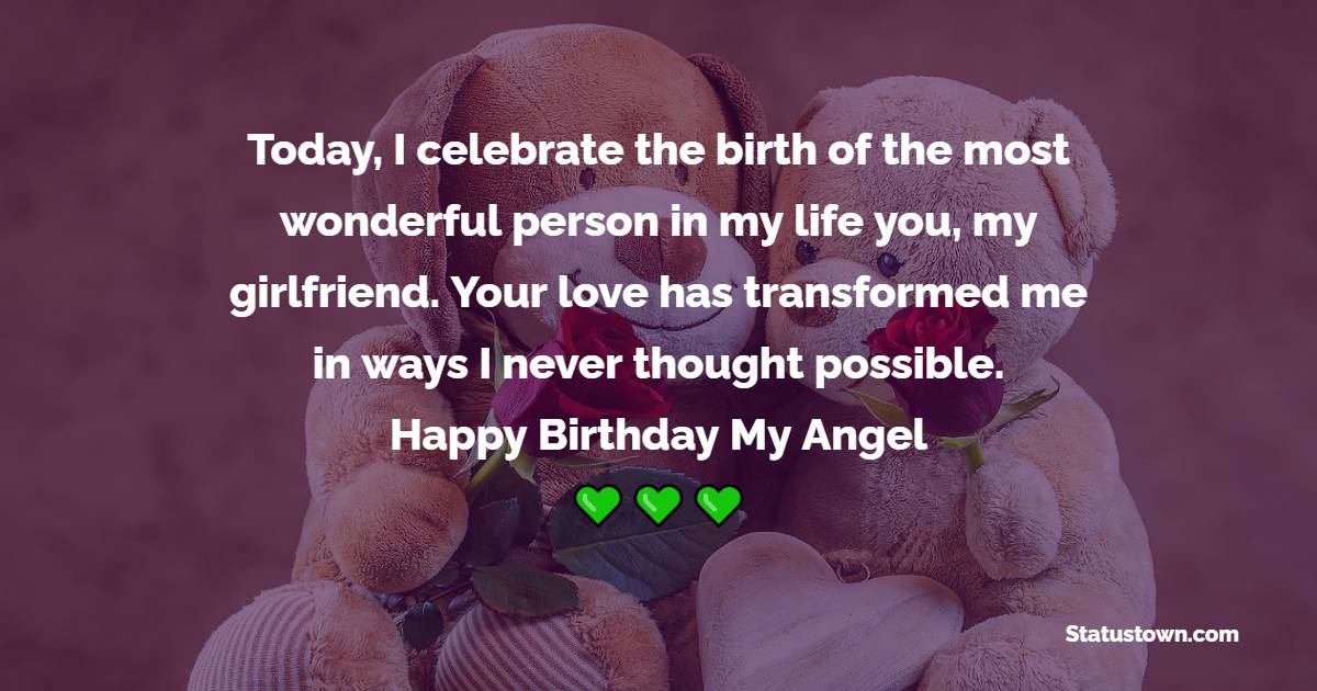 Today, I celebrate the birth of the most wonderful person in my life you, my girlfriend. Your love has transformed me in ways I never thought possible. Happy Birthday, my angel! - Birthday Blessings for Girlfriend