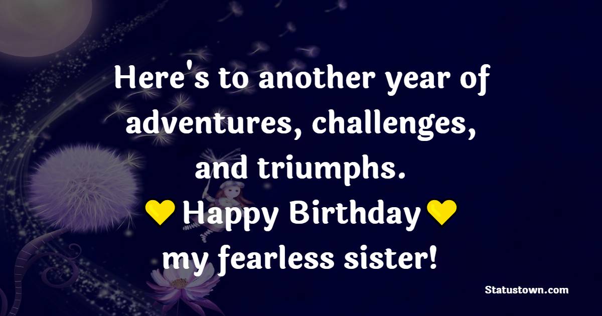 Here's to another year of adventures, challenges, and triumphs. Happy birthday, my fearless sister! - Birthday Blessings for Sister