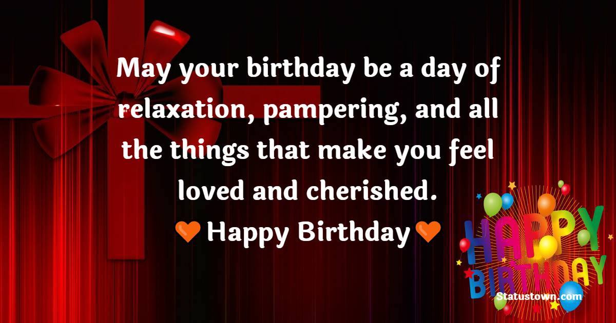 May your birthday be a day of relaxation, pampering, and all the things that make you feel loved and cherished. - Birthday Blessings for Sister