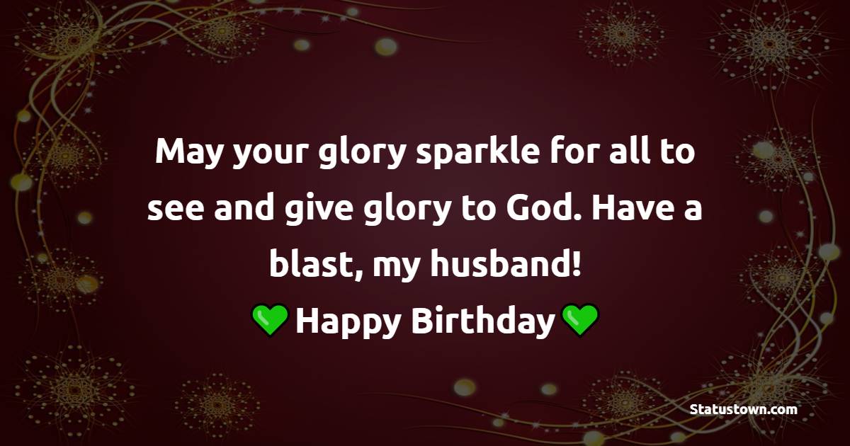 May your glory sparkle for all to see and give glory to God. Have a blast, my husband! - Birthday Prayers for my Husband