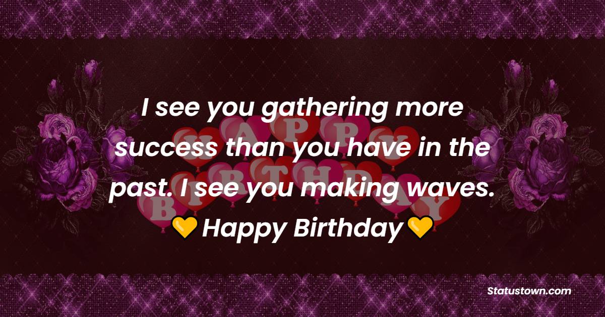I see you gathering more success than you have in the past. I see you making waves. - Birthday Prayers for my Wife