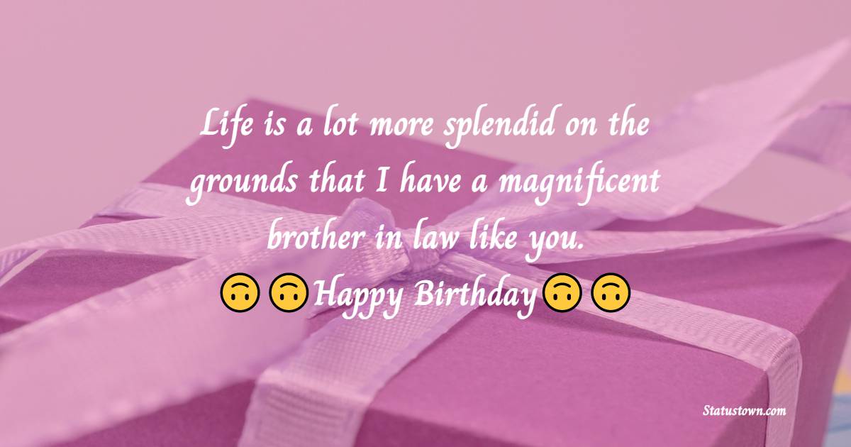  Life is a lot more splendid on the grounds that I have a magnificent brother in law like you.  - Birthday Wishes For Brother In Law